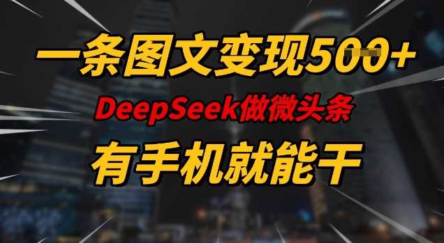 一条图文变现5张，DeeSeep微头条，有手机就能做-一起网创