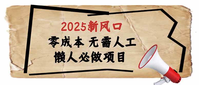 （14342期）2025新风口，懒人必做项目，零成本无需人工，轻松上手无门槛-一起网创
