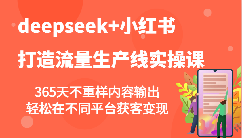 deepseek+小红书打造流量生产线实操课，365天不重样内容输出，轻松在不同平台获客变现-一起网创