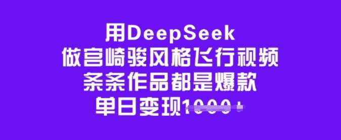 用DeepSeek做宫崎骏风格飞行视频，条条作品都是爆款，单日变现多张-一起网创