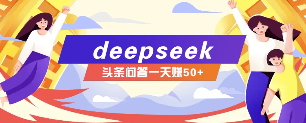 利用deepseek操作今日头条问答图文玩法，新手也能轻松上手，日收益50+-一起网创