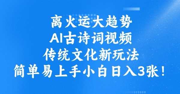 离火运大趋势，ai古诗词视频，传统文化新玩法，简单易上手小白日入3张-一起网创