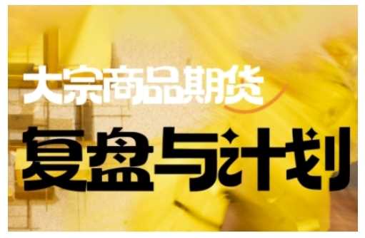 倍增计划·大宗商品期货复盘与计划，掌握在复杂多变的市场中做出明智的交易决策-一起网创