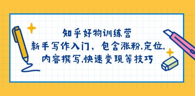 （14358期）知乎好物训练营：新手写作入门，包含涨粉,定位,内容撰写,快速变现等技巧-一起网创