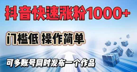 抖音快速涨1000+粉，门槛低操作简单，可多账号同时发布一个作品-一起网创