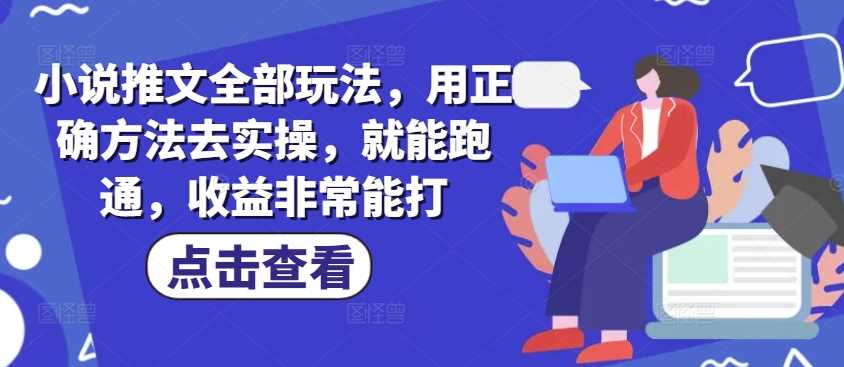 小说推文全部玩法，用正确方法去实操，就能跑通，收益非常能打-一起网创
