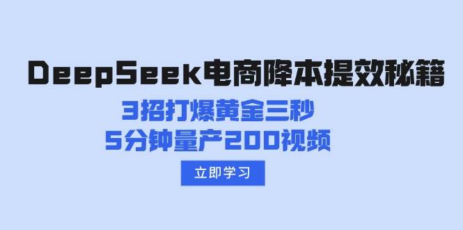 （14380期）DeepSeek电商降本提效秘籍：3招打爆黄金三秒，5分钟量产200视频-一起网创