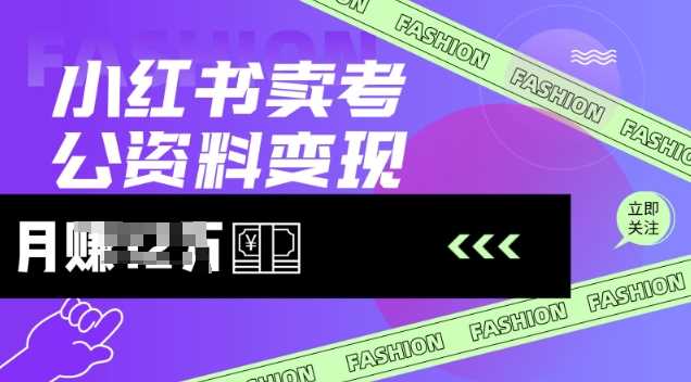 小红书卖考公资料，风口型项目，单价10-100都可，一日几张没问题-一起网创