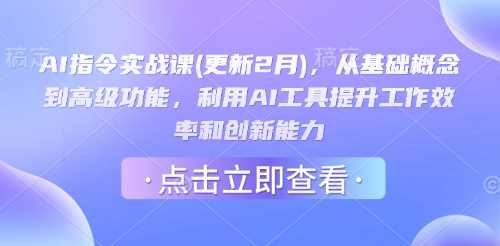 AI指令实战课(更新2月)，从基础概念到高级功能，利用AI工具提升工作效率和创新能力-一起网创
