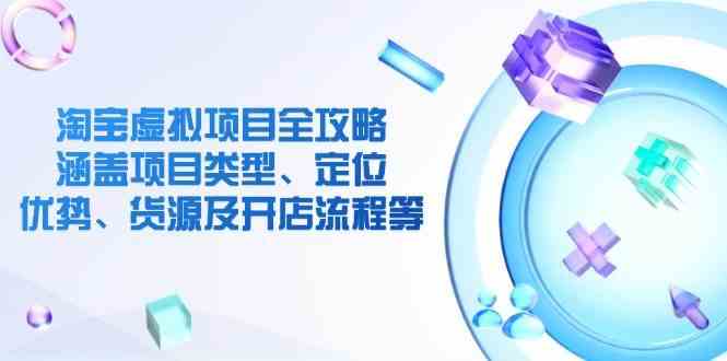 淘宝虚拟项目全攻略：涵盖项目类型、定位、优势、货源及开店流程等-一起网创