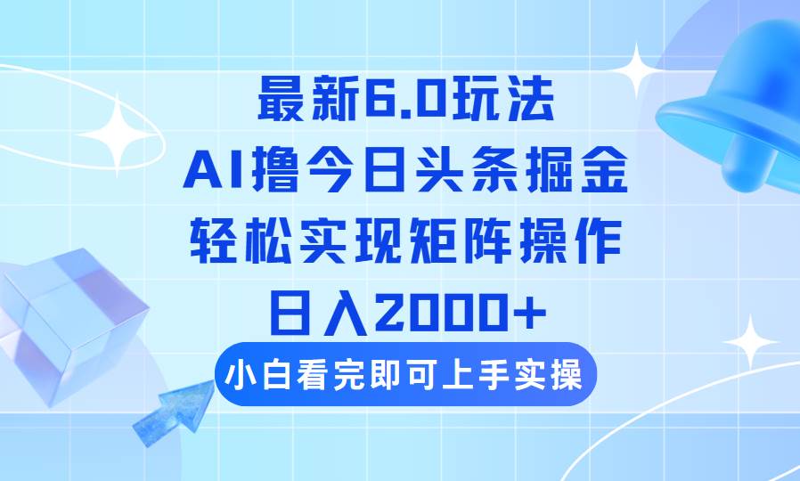 （14386期）今日头条最新6.0玩法，思路简单，复制粘贴，轻松实现矩阵日入2000+-一起网创