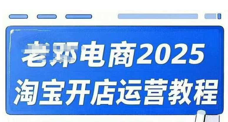 2025淘宝开店运营教程直通车，直通车，万相无界，网店注册经营推广培训视频课程-一起网创