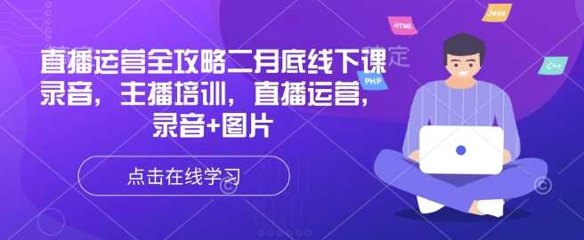 直播运营全攻略二月底线下课录音，主播培训，直播运营，录音+图片-一起网创