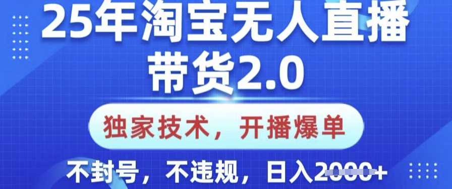 25年淘宝无人直播带货2.0.独家技术，开播爆单，纯小白易上手，不封号，不违规，日入多张【揭秘】-一起网创