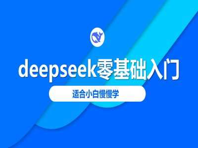 deepseek零基础入门-deepseek教程2025，适合小白慢慢学-一起网创