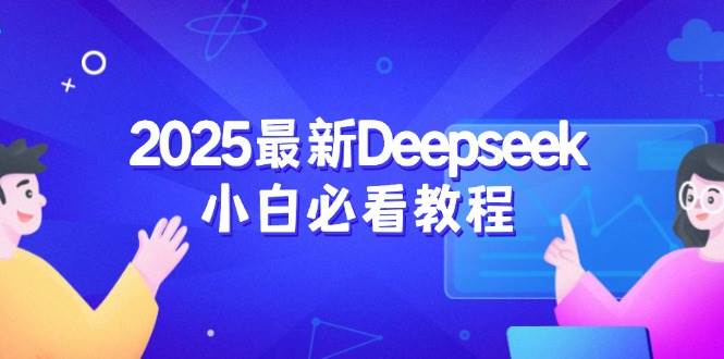 （14391期）2025最新Deepseek小白必看教程：从注册登录到深度思考，一站式学习体验-一起网创