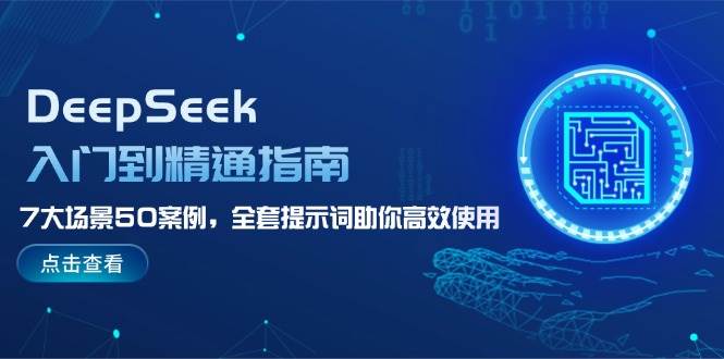（14394期）DeepSeek入门到精通指南，7大场景50案例，全套提示词助你高效使用-一起网创