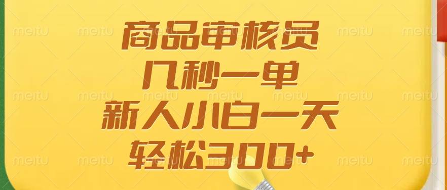 （14393期）商品审核员，几秒一单，多劳多得，新人小白一天轻松300+-一起网创