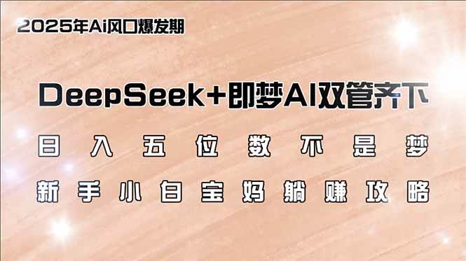 （14396期）日入五位数不是梦，DeepSeek+即梦AI双管齐下，新手小白宝妈躺赚攻略-一起网创