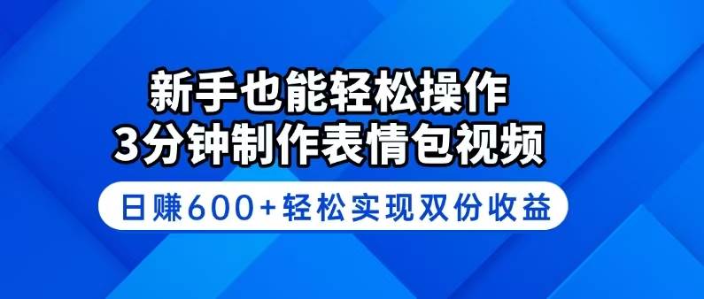 （14395期）新手也能轻松操作！3分钟制作表情包视频，日赚600+轻松实现双份收益-一起网创