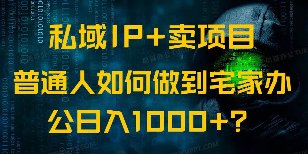 （14400期）私域IP+卖项目，普通人如何做到宅家办公实现日入1000+-一起网创