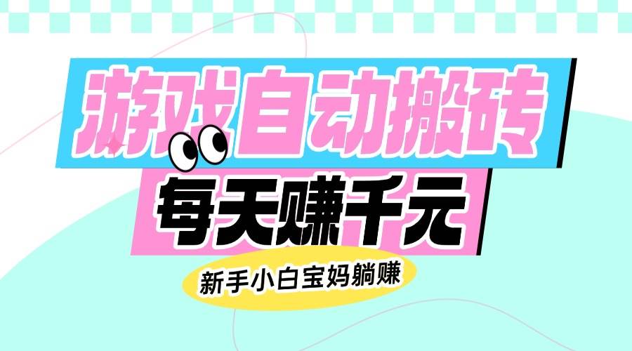 （14402期）老款游戏自动搬砖，每天赚千元，新手小白宝妈躺赚-一起网创