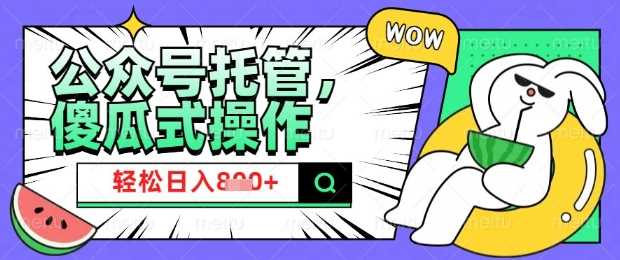 2025微信公众号托管计划，小白宝妈轻松日入8张【揭秘】-一起网创
