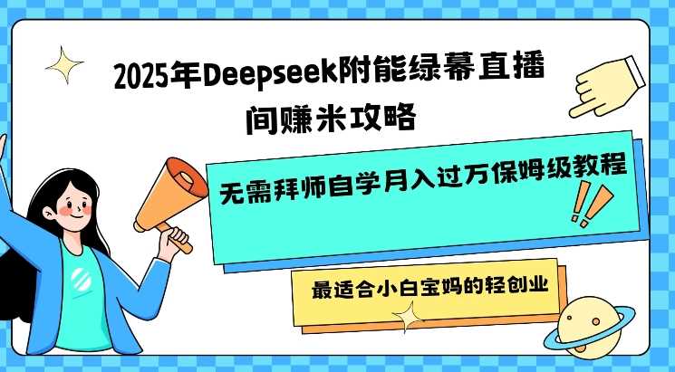 2025年Deepseek附能绿幕直播间挣米攻略无需拜师自学月入过W保姆级教程，最适合小白宝妈的轻创业-一起网创
