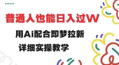 用ai配合即梦拉新，小白也能日入过w，详细实操教程【揭秘】-一起网创