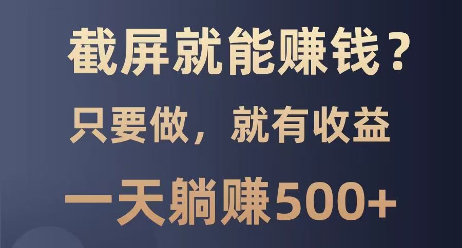 截屏就能赚钱？0门槛，只要做，100%有收益的一个项目，一天躺赚500+-一起网创