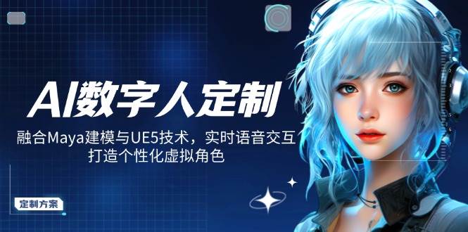 AI数字人定制，融合Maya建模与UE5技术，实时语音交互，打造个性化虚拟角色-一起网创