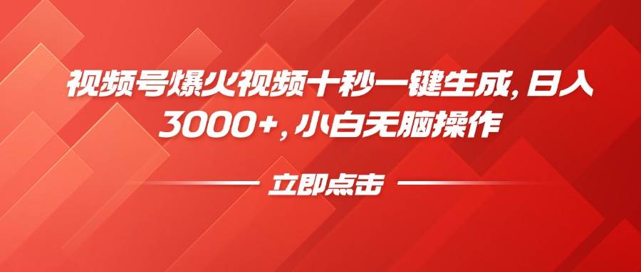 （14415期）视频号爆火视频十秒一键生成，日入3000+，小白无脑操作-一起网创