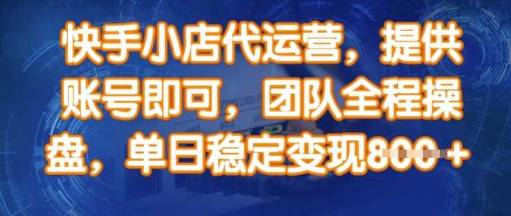 快手小店代运营，提供账号即可，团队全程操盘，单日稳定变现8张【揭秘】-一起网创