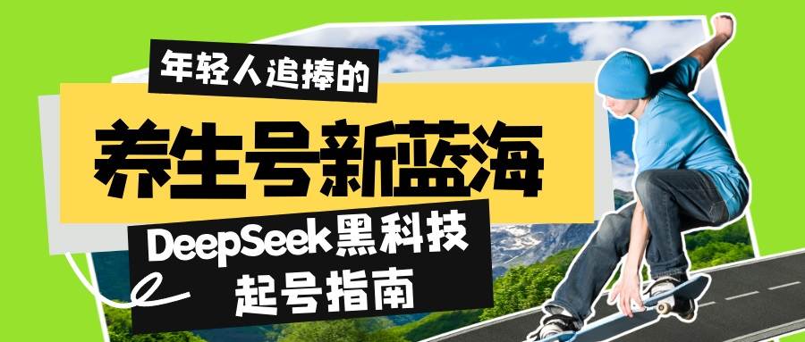 （14418期）养生号新蓝海！DeepSeek黑科技起号指南：7天打造5W+爆款作品，素人日赚…-一起网创