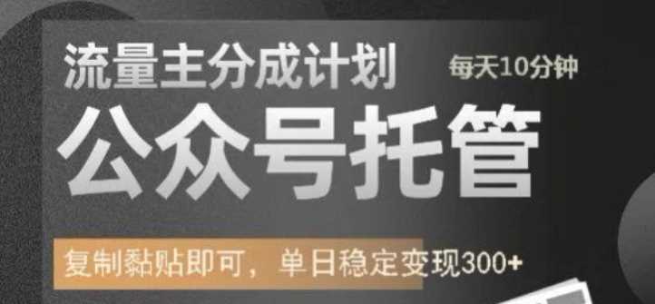 公众号托管计划-流量主分成计划，每天只需发布文章，单日稳定变现300+【揭秘】-一起网创