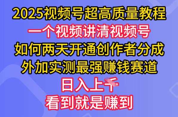 2025视频号超高质量教程，两天开通创作者分成，外加实测最强挣钱赛道，日入多张-一起网创