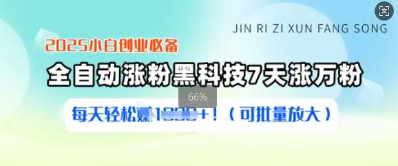 2025小白创业必备涨粉黑科技，7天涨万粉，每天轻松收益多张(可批量放大)-一起网创