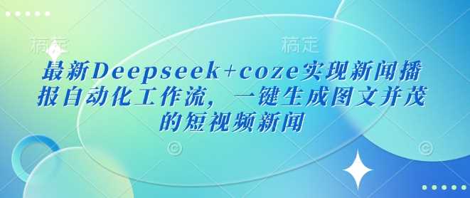 最新Deepseek+coze实现新闻播报自动化工作流，一键生成图文并茂的短视频新闻-一起网创