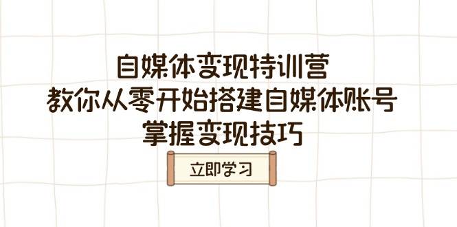 自媒体变现特训营，教你从零开始搭建自媒体账号，掌握变现技巧-一起网创