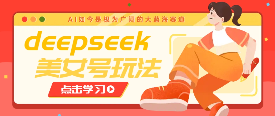 借助deepseek创作出各种风格的美女视频，7天快速涨粉，多种变现月入万元-一起网创