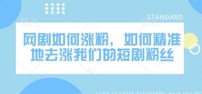 网剧如何涨粉，如何精准地去涨我们的短剧粉丝-一起网创