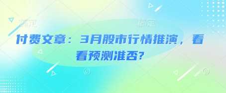 付费文章：3月股市行情推演，看看预测准否?-一起网创