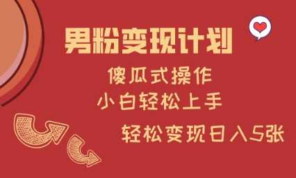 男粉变现计划，傻瓜式操作，小白轻松日入多张【揭秘】-一起网创