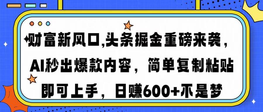 （14434期）财富新风口,头条掘金重磅来袭AI秒出爆款内容简单复制粘贴即可上手，日…-一起网创