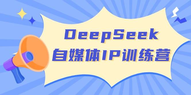（14441期）DeepSeek自媒体IP训练营，掌握四位定位法 长板变现模型 开启自媒体新篇章-一起网创