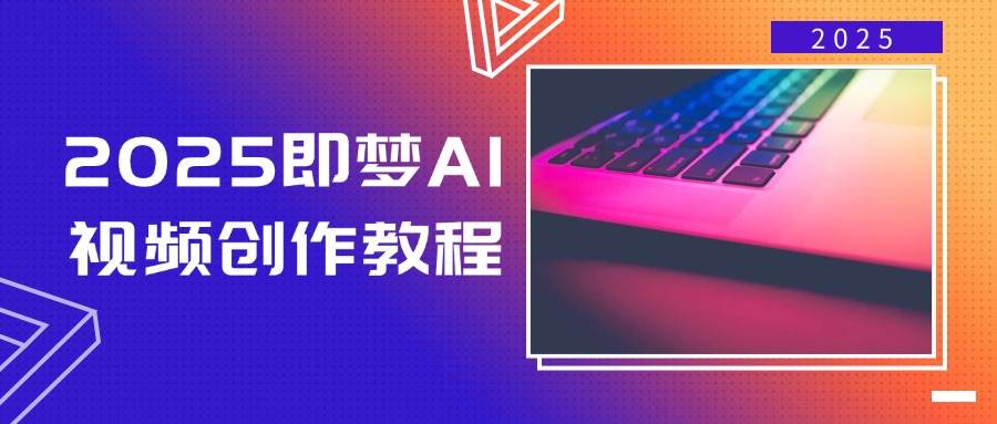 （14440期）2025即梦AI视频创作教程，从零开始学做视频，文字图片生成视频轻松创作-一起网创