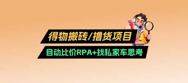 得物搬砖撸货项目_自动比价RPA+找私车思考v2.0-一起网创