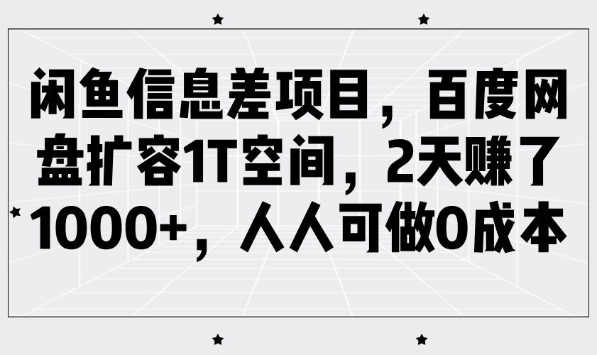 闲鱼信息差项目，百度网盘扩容1T空间，2天赚了1000+，人人可做0成本-一起网创