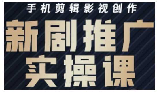 影视短剧号运营与剪辑实战全攻略，手机剪辑影视创作，新剧推广实操课-一起网创