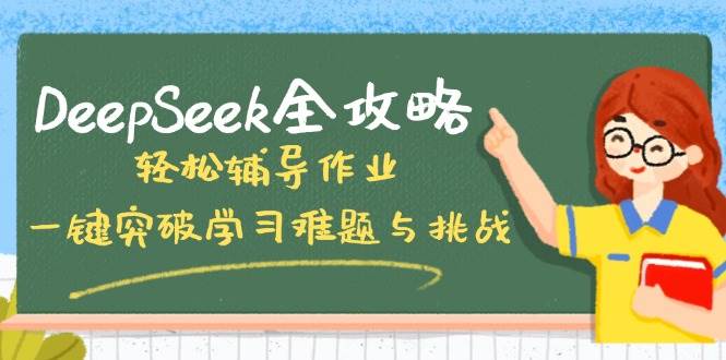 DeepSeek全攻略，轻松辅导作业，一键突破学习难题与挑战！-一起网创